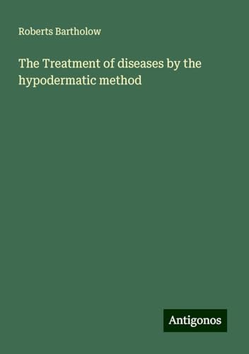 The Treatment of diseases by the hypodermatic method von Antigonos Verlag