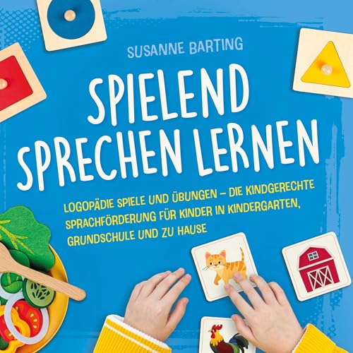 Spielend Sprechen lernen: Logopädie Spiele und Übungen – die kindgerechte Sprachförderung für Kinder in Kindergarten, Grundschule und zu Hause