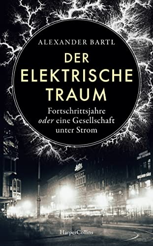 Der elektrische Traum. Fortschrittsjahre oder eine Gesellschaft unter Strom: Stromausfall | Stromversorgung | Elektrizität | Wilhelm I. | Deutsche Kaiserzeit | Industrialisierung | Thomas Alva Edison von HarperCollins