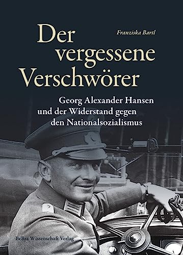 Der vergessene Verschwörer: Georg Alexander Hansen und der Widerstand gegen den Nationalsozialismus (Widerstand im Widerstreit)