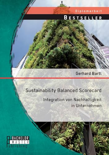 Sustainability Balanced Scorecard: Integration von Nachhaltigkeit in Unternehmen von Bachelor + Master Publishing