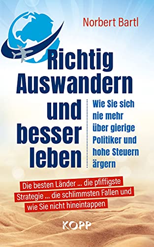 Richtig Auswandern und besser leben: Wie sie sich nie mehr über gierige Politiker und hohe Steuern ärgern Die besten Länder ... die pfiffigste ... Fallen und wie Sie nicht hineintappen von Kopp Verlag