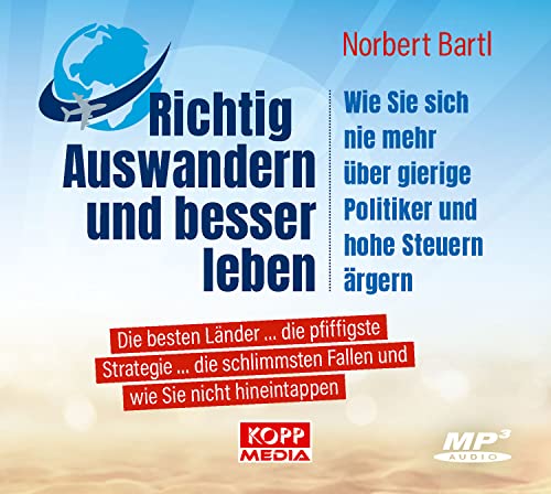 Richtig Auswandern und besser leben: Wie sie sich nie mehr über gierige Politiker und hohe Steuern ärgern Die besten Länder ... die pfiffigste ... Fallen und wie Sie nicht hineintappen