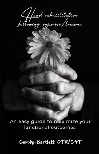 Hand Rehabilitation Following Injuries/Trauma: An easy guide to maximize your functional outcome von Independently published