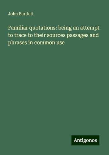 Familiar quotations: being an attempt to trace to their sources passages and phrases in common use