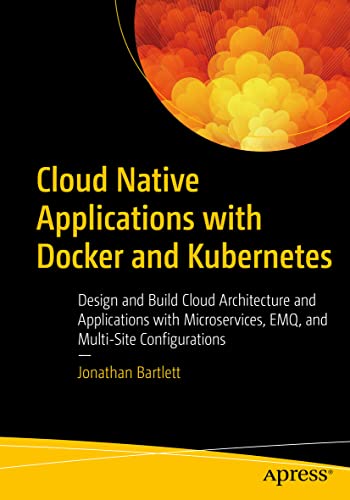 Cloud Native Applications with Docker and Kubernetes: Design and Build Cloud Architecture and Applications with Microservices, EMQ, and Multi-Site Configurations von Apress