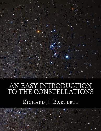 An Easy Introduction to the Constellations: A Reference Guide to Exploring the Night Sky with Your Eyes, Binoculars and Telescopes