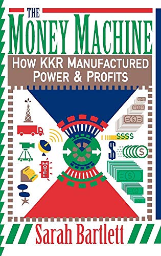 The Money Machine: How Kkr Manufactured Power & Profits