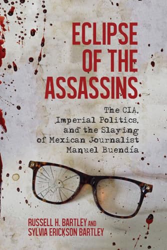 Eclipse of the Assassins: The Cia, Imperial Politics, and the Slaying of Mexican Journalist Manuel Buendía: The CIA, Imperial Politics, and the Slaying of Mexican Journalist Manuel Buendia Eclipse of the Assassins: The Cia, Imperial Politics, and the Slaying of Mexican Journalist Manuel Buendía: The CIA, Imperial Politics, and the Slaying of Mexican Journalist Manuel Buendia
