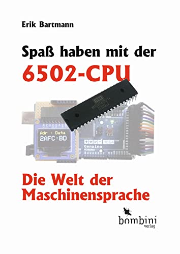 Spaß haben mit der 6502-CPU: Die Welt der Maschinensprache von Bombini Verlags GmbH