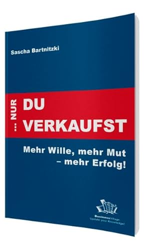 ... nur Du verkaufst: Mehr Wille, mehr Mut – mehr Erfolg!