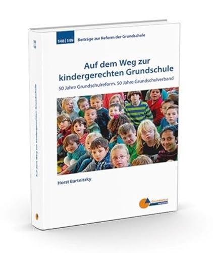 Auf dem Weg zur kindergerechten Grundschule: 50 Jahre Grundschulreform. 50 Jahre Grundschulverband (Beiträge zur Reform der Grundschule)