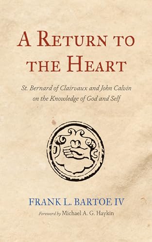 A Return to the Heart: St. Bernard of Clairvaux and John Calvin on the Knowledge of God and Self