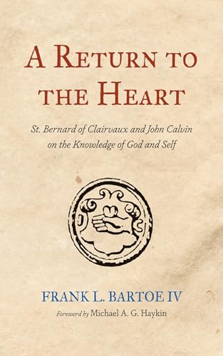 A Return to the Heart: St. Bernard of Clairvaux and John Calvin on the Knowledge of God and Self von Wipf and Stock