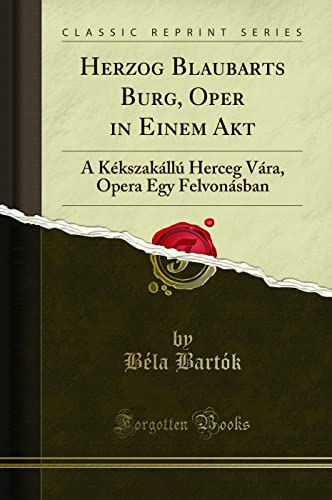 Herzog Blaubarts Burg, Oper in Einem Akt (Classic Reprint): A Kékszakállú Herceg Vára, Opera Egy Felvonásban: A Kékszakállú Herceg Vára, Opera Egy Felvonásban (Classic Reprint)