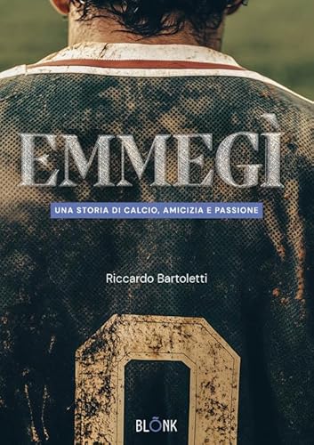 Emmegì. Una storia di calcio, amicizia e passione von Blonk