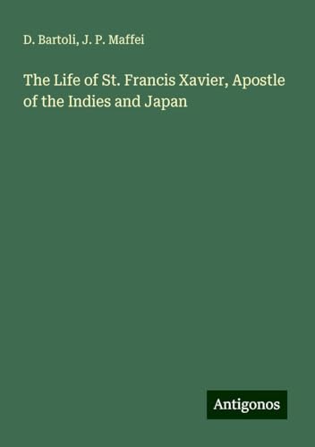 The Life of St. Francis Xavier, Apostle of the Indies and Japan von Antigonos Verlag