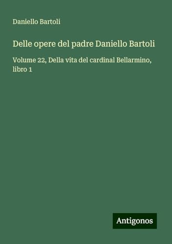 Delle opere del padre Daniello Bartoli: Volume 22, Della vita del cardinal Bellarmino, libro 1