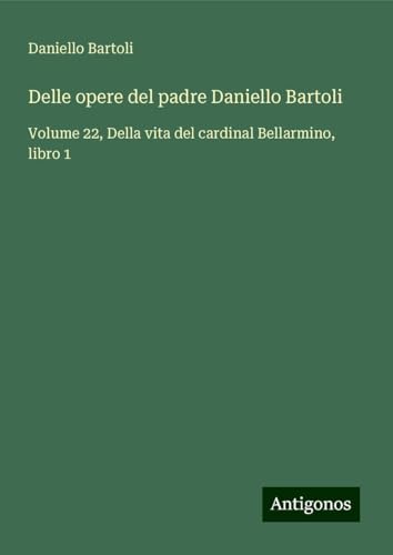 Delle opere del padre Daniello Bartoli: Volume 22, Della vita del cardinal Bellarmino, libro 1