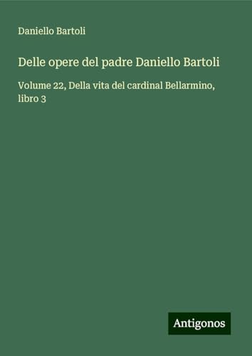 Delle opere del padre Daniello Bartoli: Volume 22, Della vita del cardinal Bellarmino, libro 3