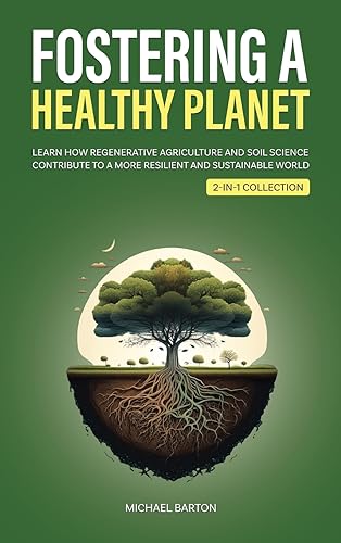 Fostering a Healthy Planet: Learn How Regenerative Agriculture and Soil Science Contribute to a More Resilient and Sustainable World (2-in-1 Collection) (Sustainable Agriculture)