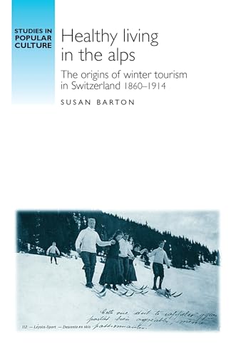 Healthy living in the Alps: The origins of winter tourism in Switzerland, 1860-1914 (Studies in Popular Culture) von Manchester University Press