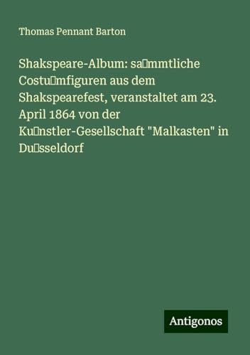 Shakspeare-Album: sa mmtliche Costu mfiguren aus dem Shakspearefest, veranstaltet am 23. April 1864 von der Ku nstler-Gesellschaft "Malkasten" in Du sseldorf von Antigonos Verlag