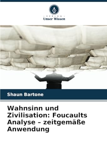 Wahnsinn und Zivilisation: Foucaults Analyse – zeitgemäße Anwendung: DE von Verlag Unser Wissen