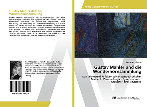 Gustav Mahler und die Wunderhornsammlung: Darstellung und Reflexion seiner kompositorischen Aesthetik. Verarbeitung im Symphoniesatz, Orchester- und Klavierlied Gustav Mahler und die Wunderhornsammlung: Darstellung und Reflexion seiner kompositorischen Aesthetik. Verarbeitung im Symphoniesatz, Orchester- und Klavierlied