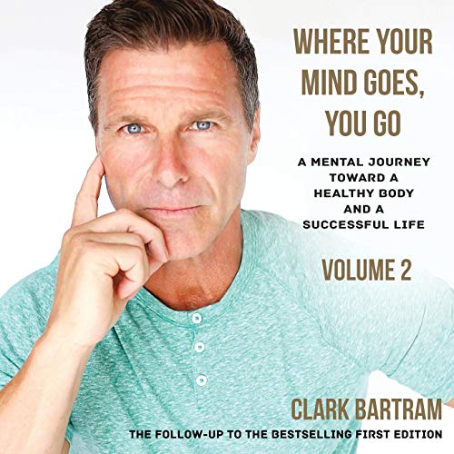 Where Your Mind Goes, You Go: A Mental Journey Toward a Healthy Body And a Successful Life (Volume 2, Band 2)