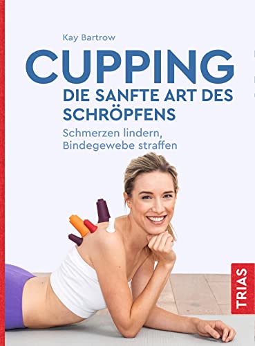 Cupping - die sanfte Art des Schröpfens: Schmerzen lindern, Bindegewebe straffen