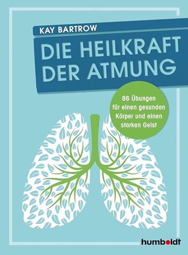 Die Heilkraft der Atmung: 86 Übungen für einen gesunden Körper und einen starken Geist