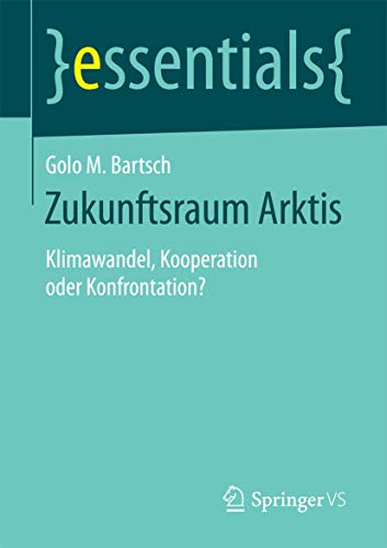 Zukunftsraum Arktis: Klimawandel, Kooperation oder Konfrontation? (essentials)