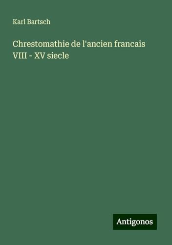 Chrestomathie de l'ancien francais VIII - XV siecle Chrestomathie de l'ancien francais VIII - XV siecle von Antigonos Verlag