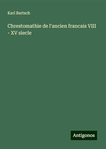 Chrestomathie de l'ancien francais VIII - XV siecle Chrestomathie de l'ancien francais VIII - XV siecle von Antigonos Verlag
