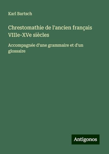 Chrestomathie de l'ancien français VIIIe-XVe siècles: Accompagnée d'une grammaire et d'un glossaire Chrestomathie de l'ancien français VIIIe-XVe siècles: Accompagnée d'une grammaire et d'un glossaire von Antigonos Verlag