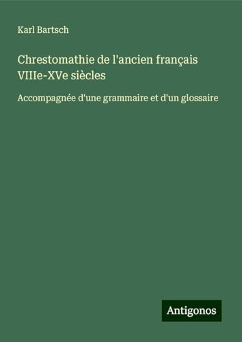 Chrestomathie de l'ancien français VIIIe-XVe siècles: Accompagnée d'une grammaire et d'un glossaire Chrestomathie de l'ancien français VIIIe-XVe siècles: Accompagnée d'une grammaire et d'un glossaire von Antigonos Verlag