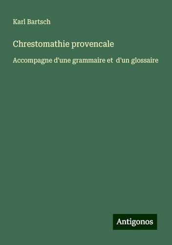 Chrestomathie provencale: Accompagne d'une grammaire et d'un glossaire Chrestomathie provencale: Accompagne d'une grammaire et d'un glossaire von Antigonos Verlag