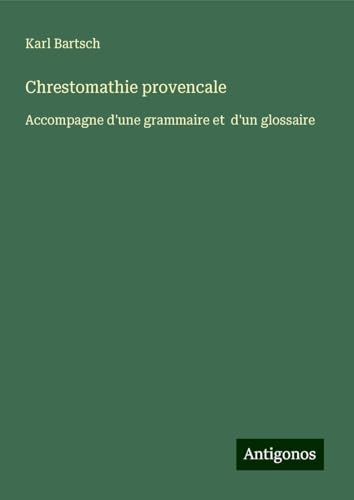 Chrestomathie provencale: Accompagne d'une grammaire et d'un glossaire Chrestomathie provencale: Accompagne d'une grammaire et d'un glossaire von Antigonos Verlag