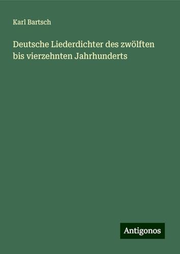 Deutsche Liederdichter des zwölften bis vierzehnten Jahrhunderts Deutsche Liederdichter des zwölften bis vierzehnten Jahrhunderts von Antigonos Verlag