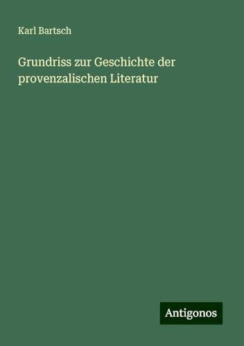 Grundriss zur Geschichte der provenzalischen Literatur Grundriss zur Geschichte der provenzalischen Literatur von Antigonos Verlag