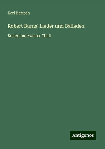 Robert Burns' Lieder und Balladen: Erster und zweiter Theil Robert Burns' Lieder und Balladen: Erster und zweiter Theil von Antigonos Verlag