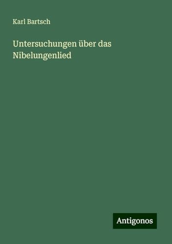 Untersuchungen über das Nibelungenlied Untersuchungen über das Nibelungenlied von Antigonos Verlag