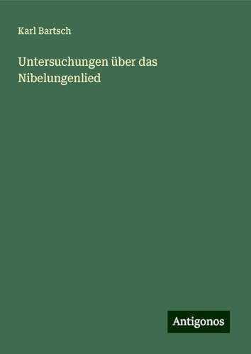 Untersuchungen über das Nibelungenlied Untersuchungen über das Nibelungenlied von Antigonos Verlag