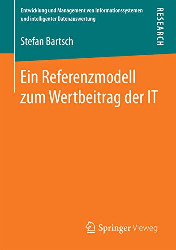 Ein Referenzmodell zum Wertbeitrag der IT (Entwicklung und Management von Informationssystemen und intelligenter Datenauswertung) von Springer