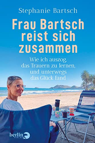 Frau Bartsch reist sich zusammen: Wie ich auszog, das Trauern zu lernen, und unterwegs das Glück fand | Das besondere Buch zum Thema »Trauer«