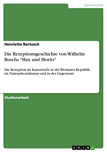 Die Rezeptionsgeschichte von Wilhelm Buschs "Max und Moritz": Die Rezeption im Kaiserreich, in der Weimarer Republik, im Nationalsozialismus und in der Gegenwart von Grin Publishing