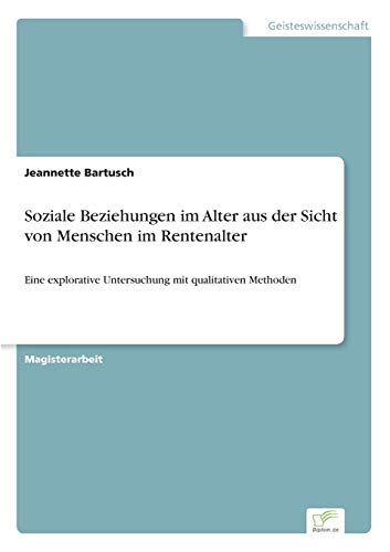 Soziale Beziehungen im Alter aus der Sicht von Menschen im Rentenalter: Eine explorative Untersuchung mit qualitativen Methoden