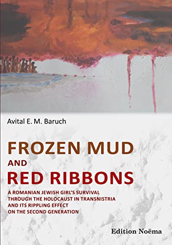 Frozen Mud and Red Ribbons: A Romanian Jewish Girl'S Survival Through The Holocaust In Transnistria And Its Rippling Effect On The Second Generation (Edition Noema)