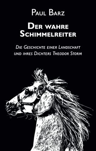 Der wahre Schimmelreiter: Die Geschichte einer Landschaft und ihres Dichters Theodor Storm Der wahre Schimmelreiter: Die Geschichte einer Landschaft und ihres Dichters Theodor Storm